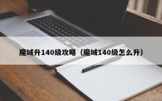 魔域升140级攻略（魔域140级怎么升）