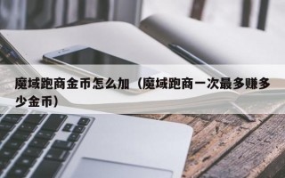 魔域跑商金币怎么加（魔域跑商一次最多赚多少金币）