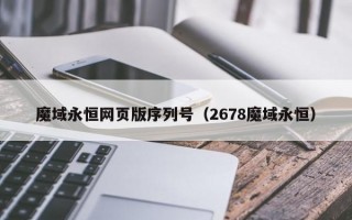 魔域永恒网页版序列号（2678魔域永恒）