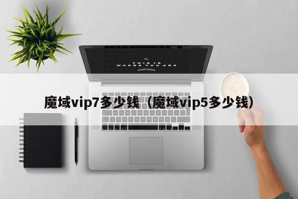 魔域vip7多少钱（魔域vip5多少钱）-第1张图片-det365在线平台 - det365手机版