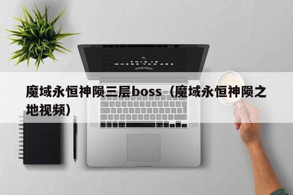 魔域永恒神陨三层boss（魔域永恒神陨之地视频）-第1张图片-det365在线平台 - det365手机版