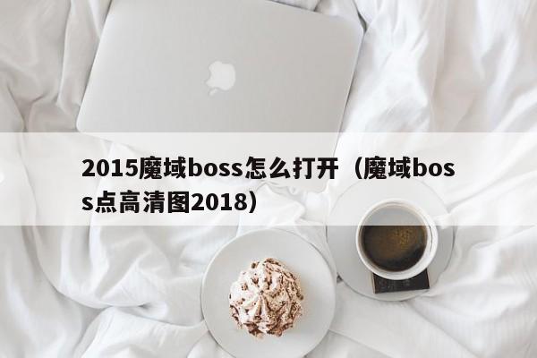 2015魔域boss怎么打开（魔域boss点高清图2018）-第1张图片-det365在线平台 - det365手机版