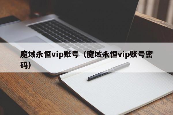 魔域永恒vip账号（魔域永恒vip账号密码）-第1张图片-det365在线平台 - det365手机版